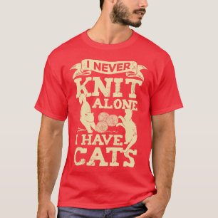 I Never Knit Alone I Have Cats Knitting Lover Gift T-Shirt