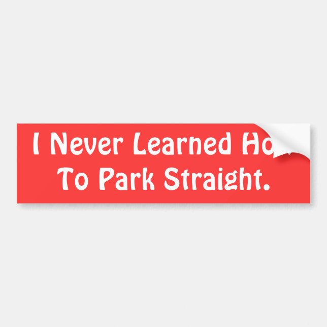 I Never Learned How To Park Straight. Bumper Sticker (Front)
