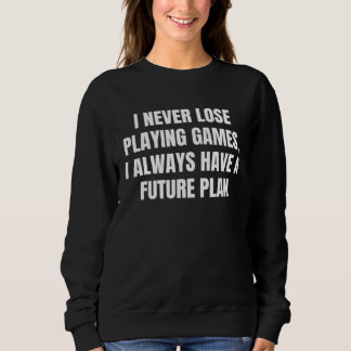 I never lose playing games, I always have a future Sweatshirt
