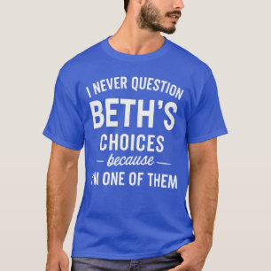 I Never Question BETHS Choices Because Im One ofhe T-Shirt