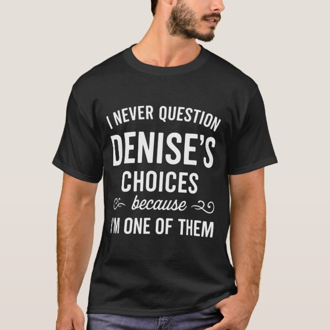I Never Question Denise's Choices Because I'm One  T-Shirt (Front)