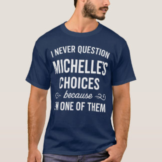 I Never Question Michelles Choices Because Im One T-Shirt
