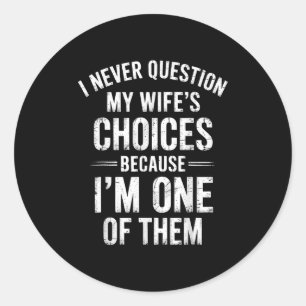 I Never Question My Wife’s Choices Because I’m One Classic Round Sticker