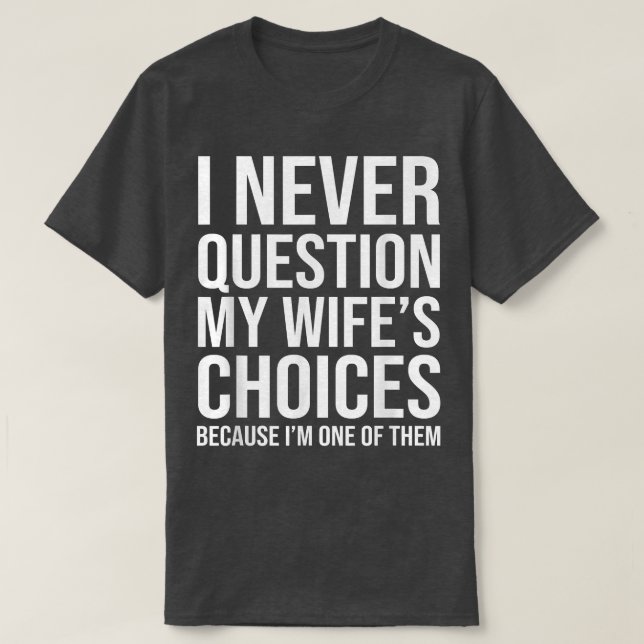 I Never Question My Wife's Choice Funny Hubby Husb T-Shirt (Design Front)