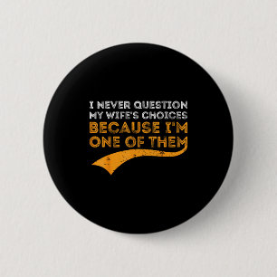 I never question my wife's choices because i'm one 6 cm round badge