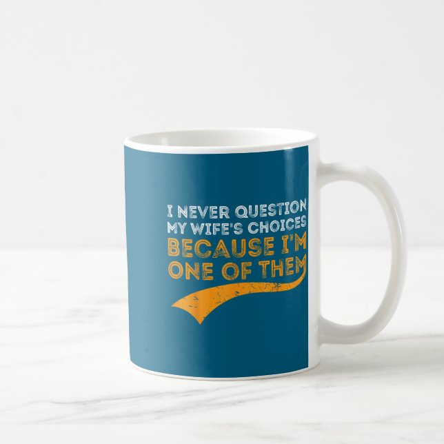 I never question my wife's choices because i'm one coffee mug (Right)