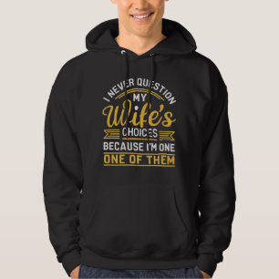 I never question my wife's choices because I'm one Hoodie
