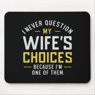 I Never Question My Wife's Choices Because I'm One Mouse Pad