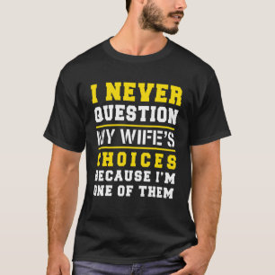 I Never Question My Wife's Choices Because I'm One T-Shirt