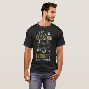 I Never Question My Wife's Choices because i'm one T-Shirt