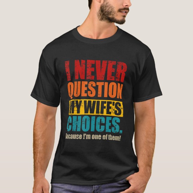 I Never Question My Wife's Choices   Dad Husband F T-Shirt (Front)