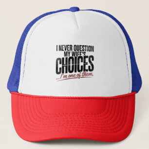 I Never Question My Wife's Choices I'm One Of Them Trucker Hat