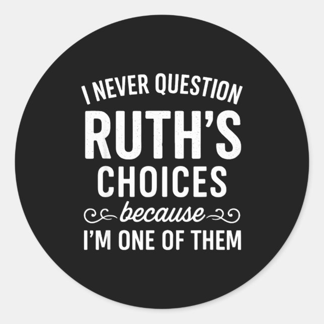 I Never Question Ruth s Choices Because I'm One Of Classic Round Sticker (Front)