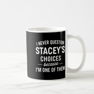 I Never Question Stacey's Choices Because I'm One  Coffee Mug