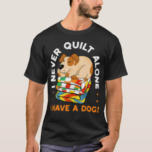 I Never Quilt Alone I Have A Dog Sewing Quilter Qu T-Shirt