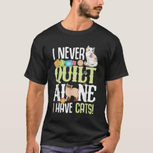 I Never Quilt Alone I Have Cats Funny Quilting T-Shirt