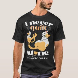 I Never Quilt Alone I Have Cats Quilter Womans Me T-Shirt