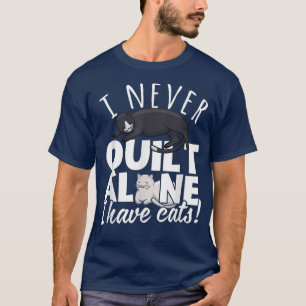 I Never Quilt Alone I Have Cats Quilters & Sewers T-Shirt
