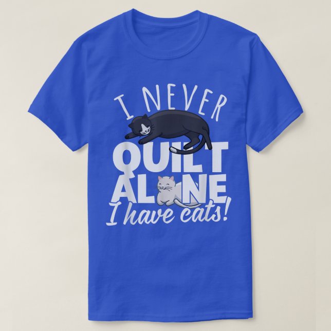 I Never Quilt Alone I Have Cats Quilters & Sewers  T-Shirt (Design Front)