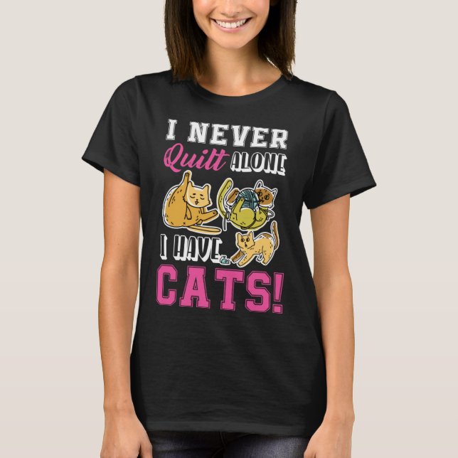 I Never Quilt Alone I Have Cats Quilters & Sewers  T-Shirt (Front)