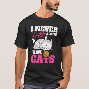 I Never Quilt Alone I Have Cats Quilters & Sewers T-Shirt