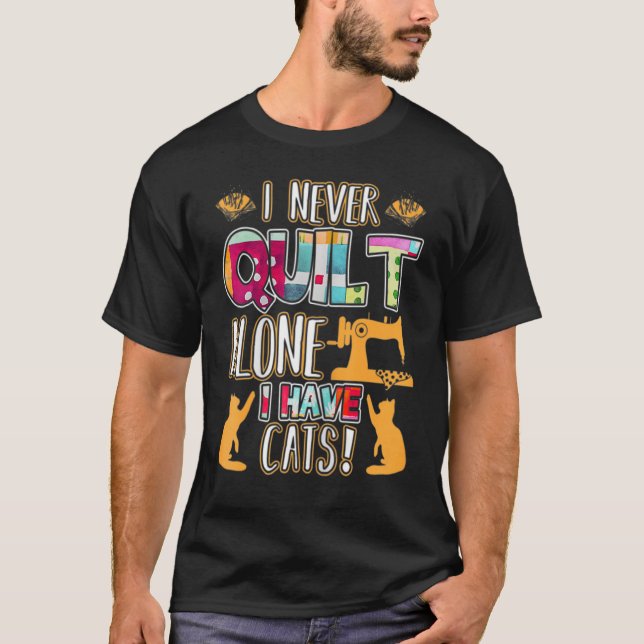 I Never Quilt Alone I Have Cats  Quilting Animal P T-Shirt (Front)