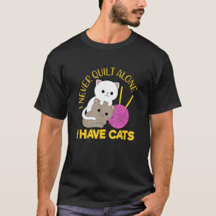 I Never Quilt Alone I Have Cats Quilting Quilter s T-Shirt