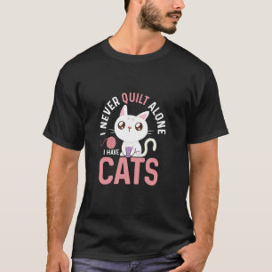 I Never Quilt Alone I Have Cats Quilting Quilter T-Shirt