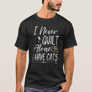 I Never Quilt Alone I Have Cats Quilting Sewers Qu T-Shirt