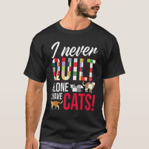 I Never Quilt Alone I Have Cats Sewing Quilting Ta T-Shirt