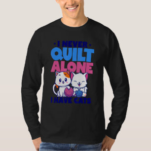 I Never Quilt Alone I Have Cats Stitching Knitting T-Shirt