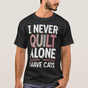 I Never Quilt Alone I Have Cats T-Shirt