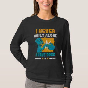 I Never Quilt Alone I Have Dogs Quilters Sewing Pe T-Shirt