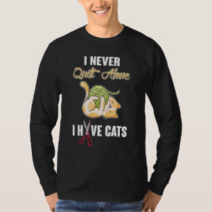 I Never Quilt Alone Quilting With Cat Quilter T-Shirt