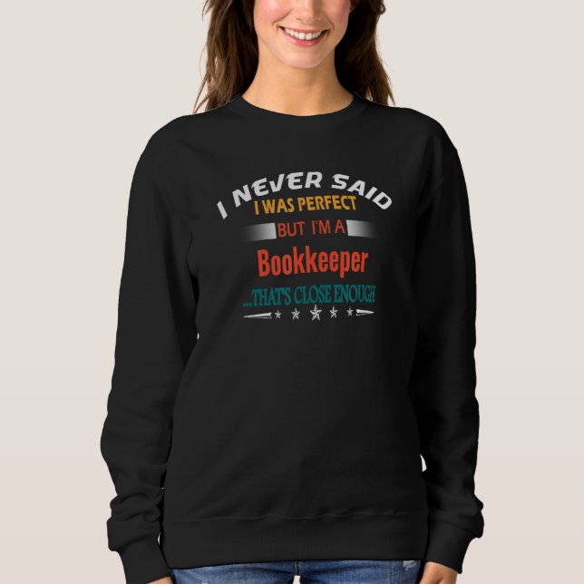 I Never Said I Was Perfect   Profession Bookkeeper Sweatshirt (Front)