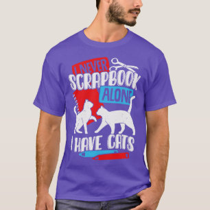 I Never Scrapbook Alone I Have Cats  T-Shirt