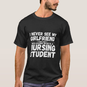 I Never See My Girlfriend Because She'S A Nursing  T-Shirt