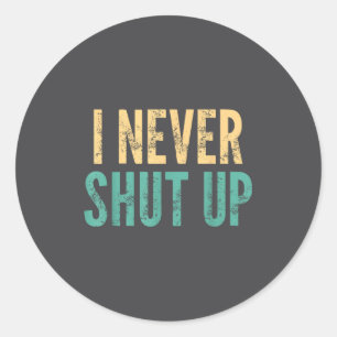I Never Shut Up - Funny Saying Sarcastic Cute Cool Classic Round Sticker