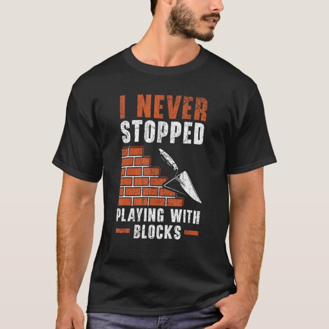 I Never Stopped Playing With Blocks Construction B T-Shirt (Front)