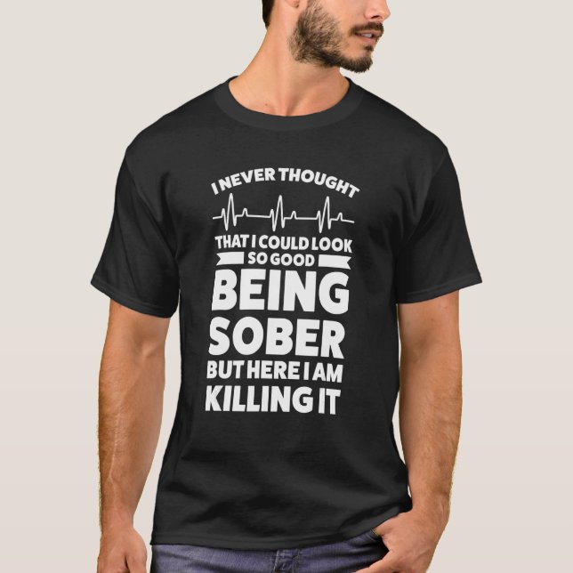 I Never Thought I Could Look Being Sober Sobering  T-Shirt (Front)