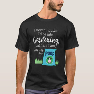 I Never Thought I'd Be Into Gardening Compost T-Shirt