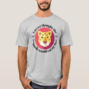I Never Thought the Leopards Would Eat My Face T-Shirt