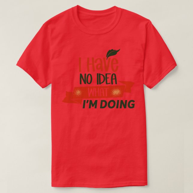 I No Idea What Im Doing  T-Shirt (Design Front)
