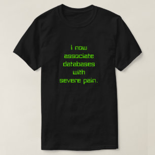 "I now associate databases with severe pain." T-Shirt