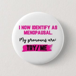 I Now Identify As Menopausal. My Pronouns: Try/Me 6 Cm Round Badge