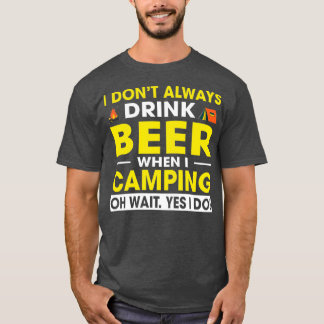 I nt Always Drink Beer When I Camping Oh Wait I T-Shirt