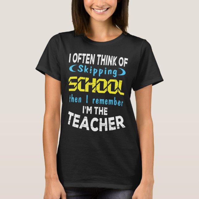 I Often Think Of Skipping School I Remember I'm Th T-Shirt (Front)