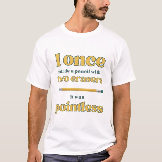 I once made a pencile with two erasers funny T-Shirt (Front)