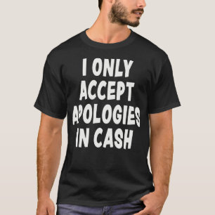 I Only Accept Apologies in Cash Funny Quote Novelt T-Shirt