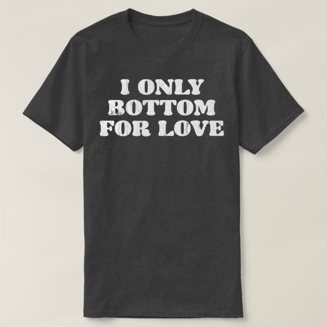 I Only Bottom For Love T-Shirt (Design Front)